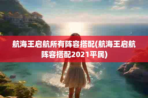 航海王启航所有阵容搭配(航海王启航阵容搭配2021平民)