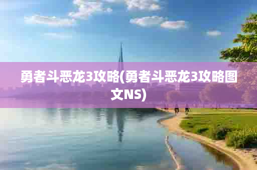 勇者斗恶龙3攻略(勇者斗恶龙3攻略图文NS)