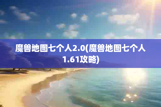 魔兽地图七个人2.0(魔兽地图七个人1.61攻略)