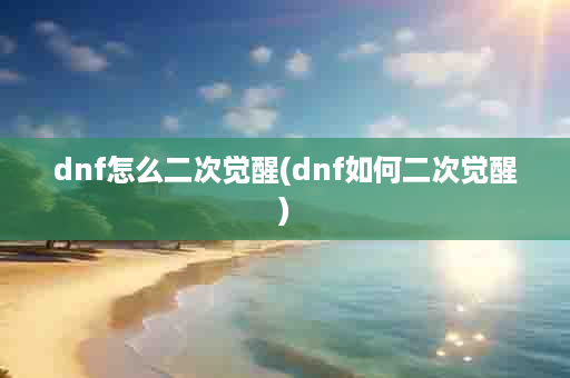 dnf怎么二次觉醒(dnf如何二次觉醒)