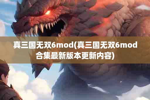 真三国无双6mod(真三国无双6mod合集最新版本更新内容)