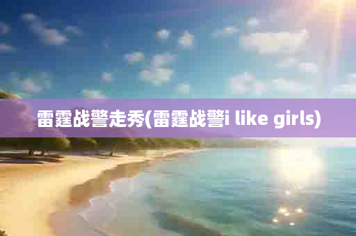 雷霆战警走秀(雷霆战警i like girls)