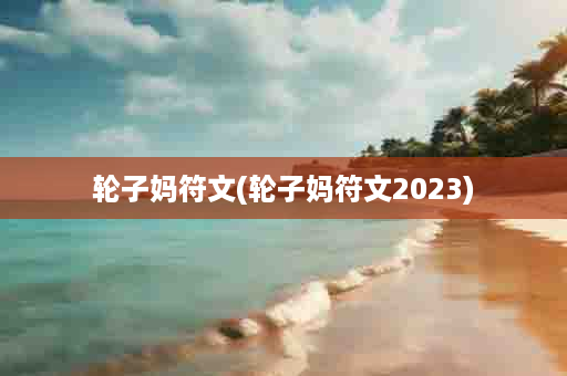 轮子妈符文(轮子妈符文2023)