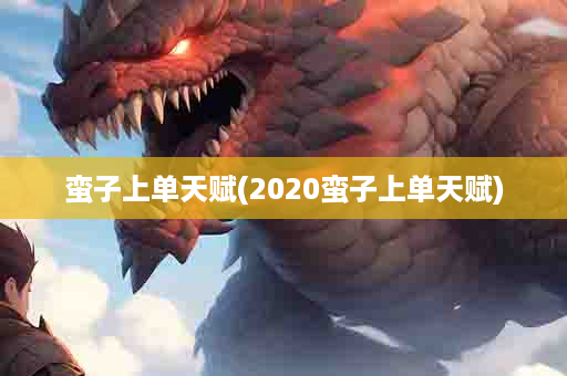 蛮子上单天赋(2020蛮子上单天赋)