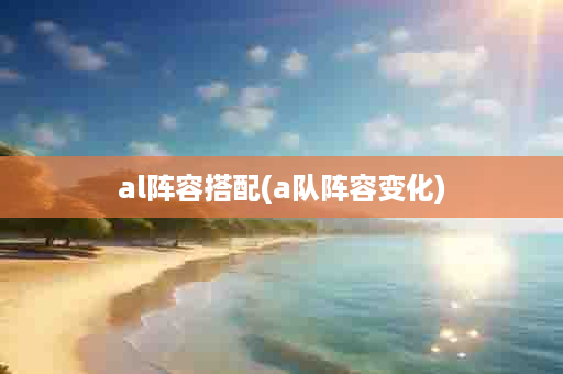 al阵容搭配(a队阵容变化)