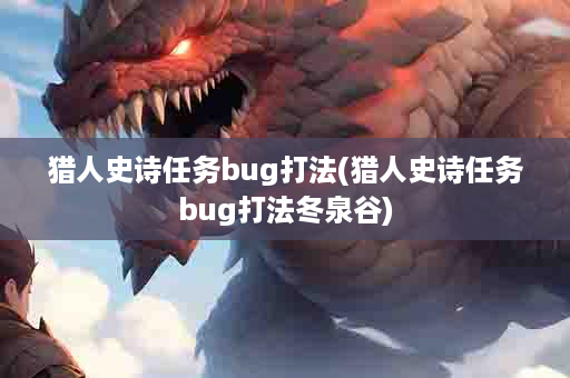 猎人史诗任务bug打法(猎人史诗任务bug打法冬泉谷)