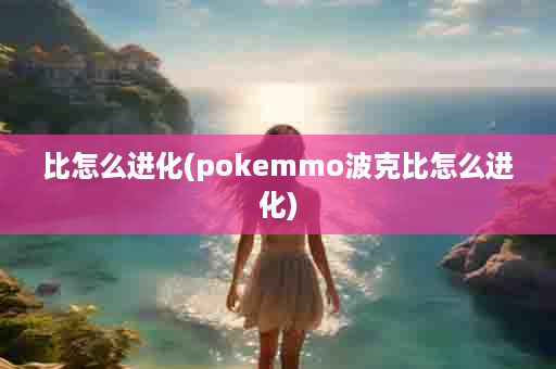 比怎么进化(pokemmo波克比怎么进化)