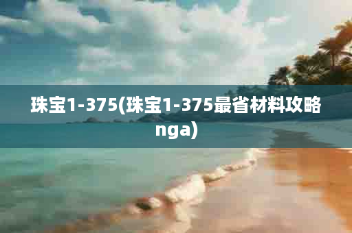 珠宝1-375(珠宝1-375最省材料攻略nga)