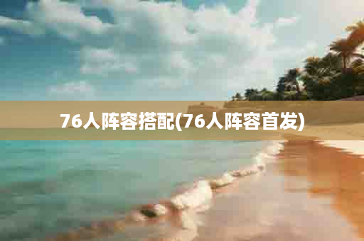 76人阵容搭配(76人阵容首发)