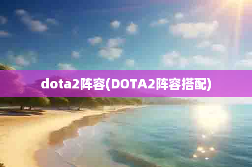 dota2阵容(DOTA2阵容搭配)