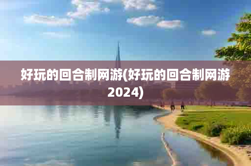 好玩的回合制网游(好玩的回合制网游2024)