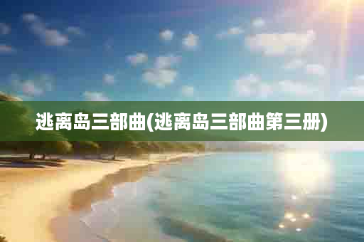 逃离岛三部曲(逃离岛三部曲第三册)