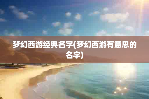 梦幻西游经典名字(梦幻西游有意思的名字)