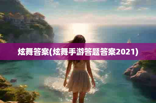 炫舞答案(炫舞手游答题答案2021)