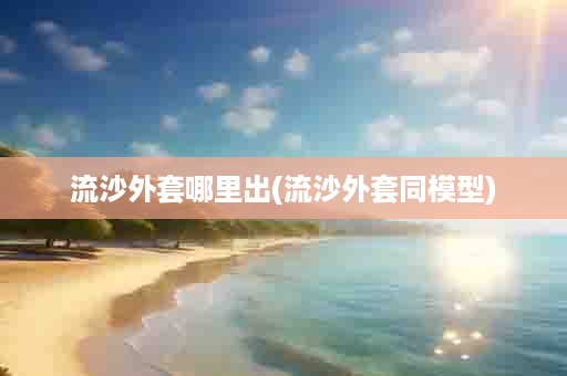 流沙外套哪里出(流沙外套同模型)