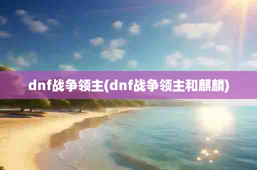 dnf战争领主(dnf战争领主和麒麟)