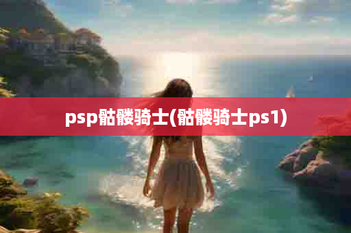 psp骷髅骑士(骷髅骑士ps1)