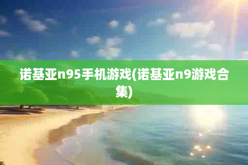 诺基亚n95手机游戏(诺基亚n9游戏合集)