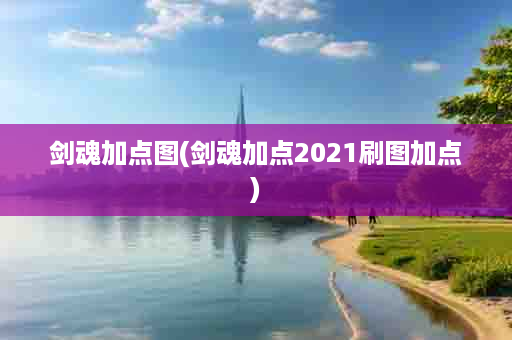 剑魂加点图(剑魂加点2021刷图加点)