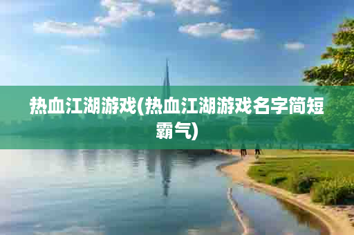 热血江湖游戏(热血江湖游戏名字简短霸气)