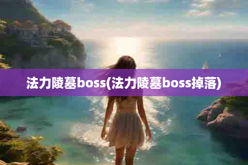 法力陵墓boss(法力陵墓boss掉落)