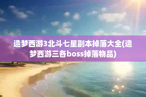 造梦西游3北斗七星副本掉落大全(造梦西游三各boss掉落物品)