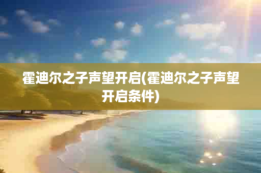 霍迪尔之子声望开启(霍迪尔之子声望开启条件)