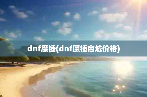 dnf魔锤(dnf魔锤商城价格)