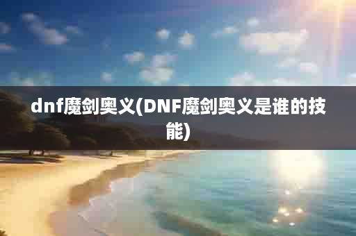 dnf魔剑奥义(DNF魔剑奥义是谁的技能)