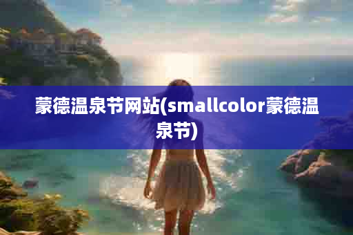 蒙德温泉节网站(smallcolor蒙德温泉节)