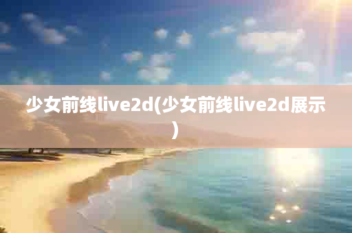 少女前线live2d(少女前线live2d展示)