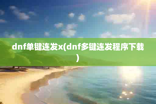 dnf单键连发x(dnf多键连发程序下载)