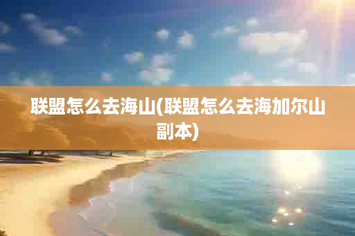 联盟怎么去海山(联盟怎么去海加尔山副本)