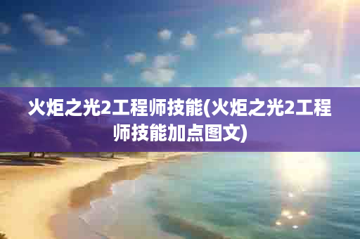 火炬之光2工程师技能(火炬之光2工程师技能加点图文)