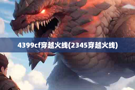 4399cf穿越火线(2345穿越火线)