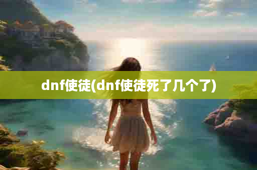 dnf使徒(dnf使徒死了几个了)