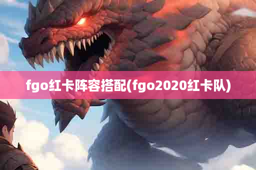 fgo红卡阵容搭配(fgo2020红卡队)