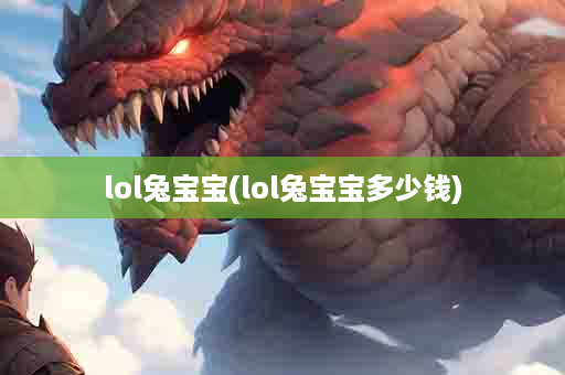 lol兔宝宝(lol兔宝宝多少钱)