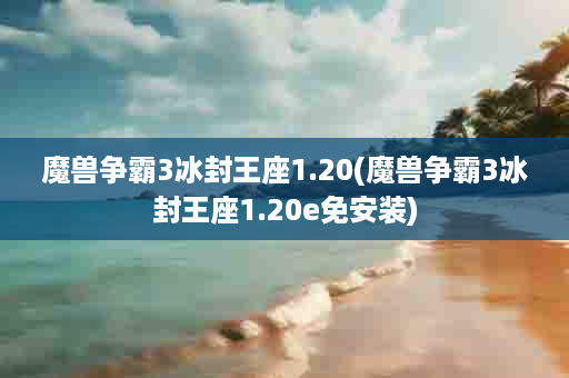 魔兽争霸3冰封王座1.20(魔兽争霸3冰封王座1.20e免安装)