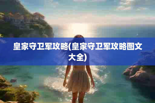 皇家守卫军攻略(皇家守卫军攻略图文大全)