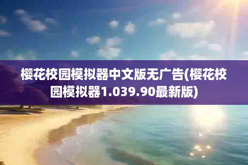 樱花校园模拟器中文版无广告(樱花校园模拟器1.039.90最新版)