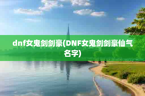 dnf女鬼剑剑豪(DNF女鬼剑剑豪仙气名字)