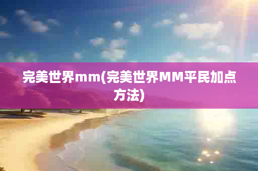 完美世界mm(完美世界MM平民加点方法)