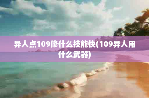 异人点109修什么技能快(109异人用什么武器)