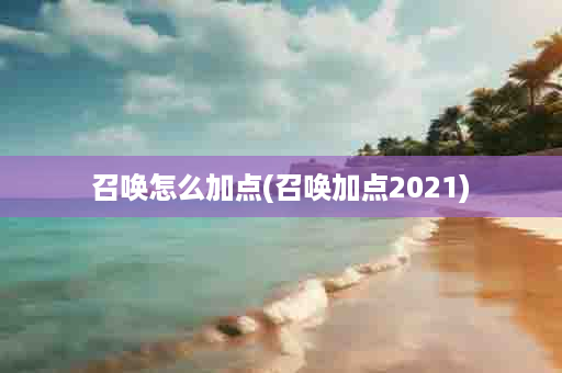 召唤怎么加点(召唤加点2021)