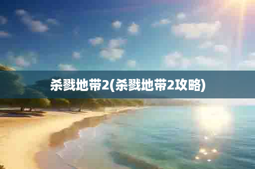 杀戮地带2(杀戮地带2攻略)