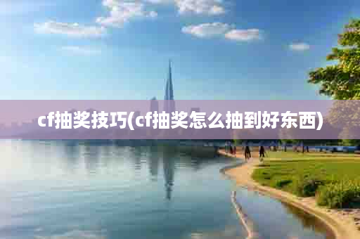 cf抽奖技巧(cf抽奖怎么抽到好东西)