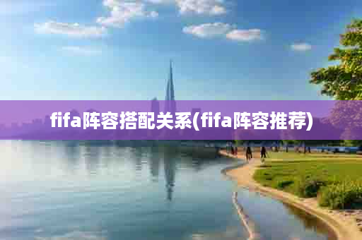 fifa阵容搭配关系(fifa阵容推荐)