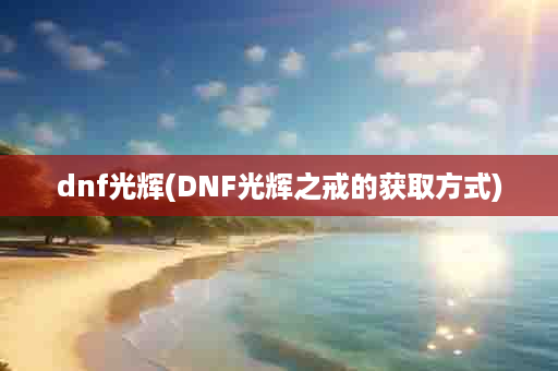 dnf光辉(DNF光辉之戒的获取方式)