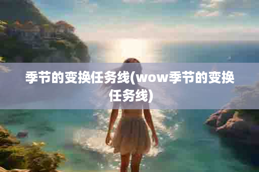 季节的变换任务线(wow季节的变换 任务线)